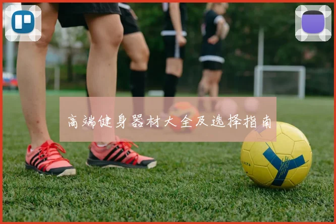 高端健身器材大全及选择指南