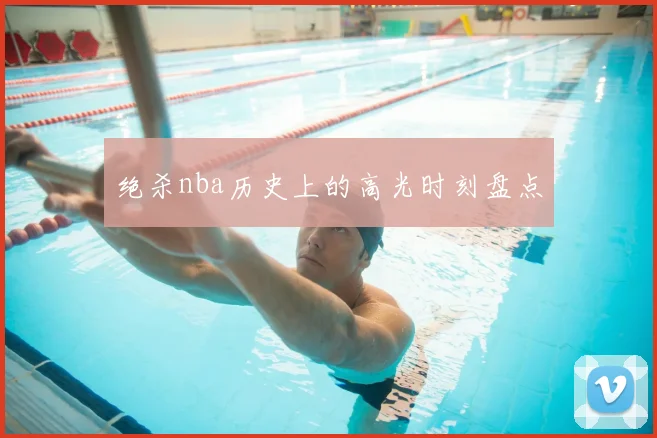 绝杀nba历史上的高光时刻盘点
