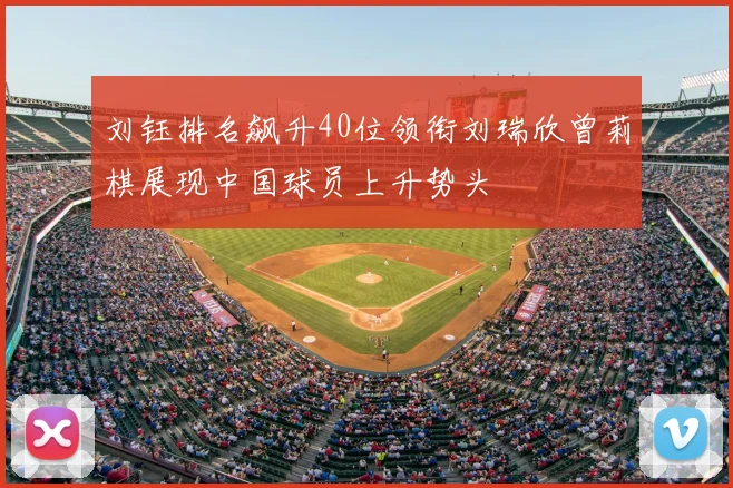 刘钰排名飙升40位领衔刘瑞欣曾莉棋展现中国球员上升势头