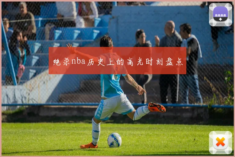 绝杀nba历史上的高光时刻盘点