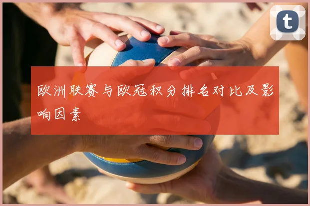 欧洲联赛与欧冠积分排名对比及影响因素