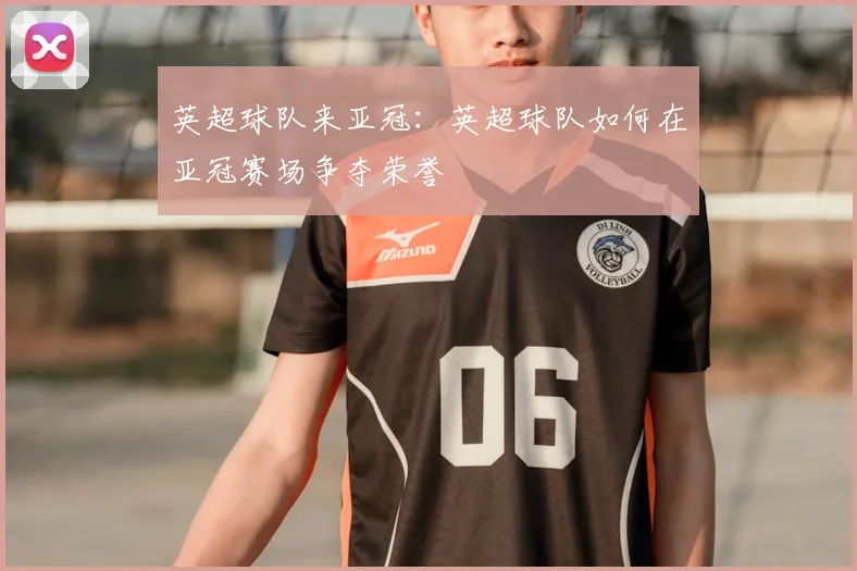 英超球队来亚冠：英超球队如何在亚冠赛场争夺荣誉